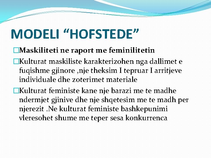MODELI “HOFSTEDE” �Maskiliteti ne raport me feminilitetin �Kulturat maskiliste karakterizohen nga dallimet e fuqishme