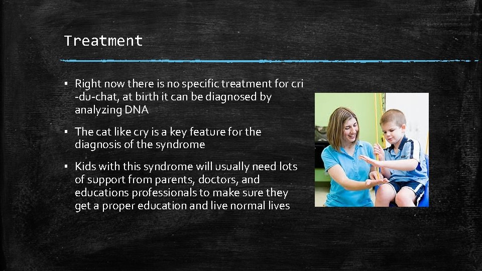 Treatment ▪ Right now there is no specific treatment for cri -du-chat, at birth