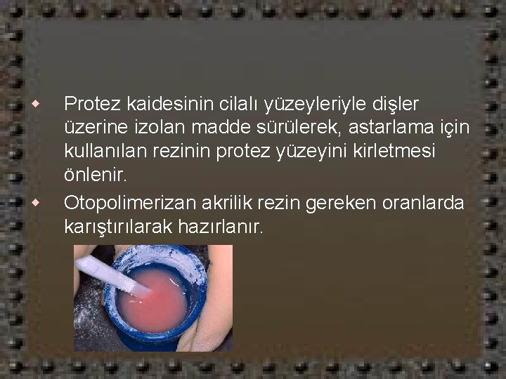 w w Protez kaidesinin cilalı yüzeyleriyle dişler üzerine izolan madde sürülerek, astarlama için kullanılan
