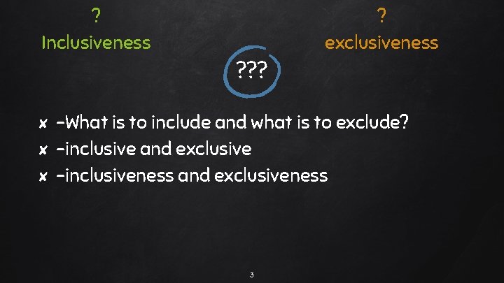 ? Inclusiveness ? ? ? ? exclusiveness -What is to include and what is