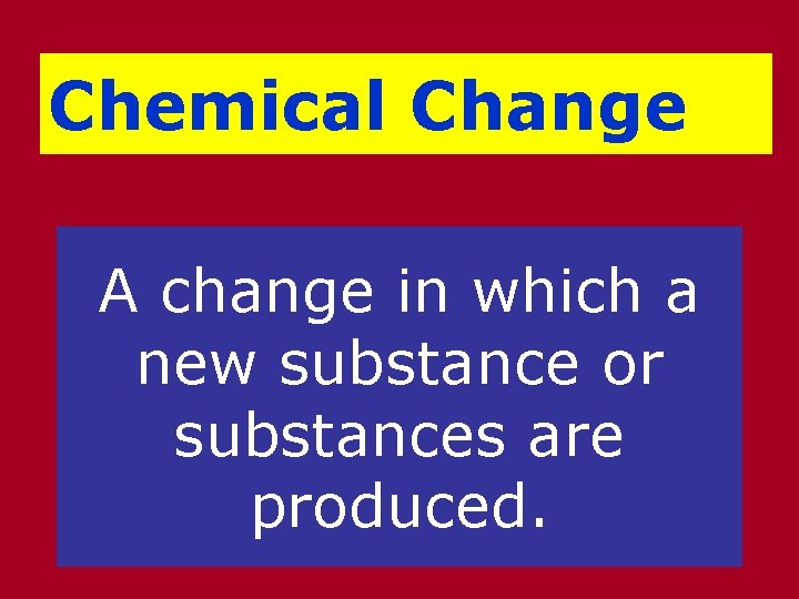Chemical Change A change in which a new substance or substances are produced. 