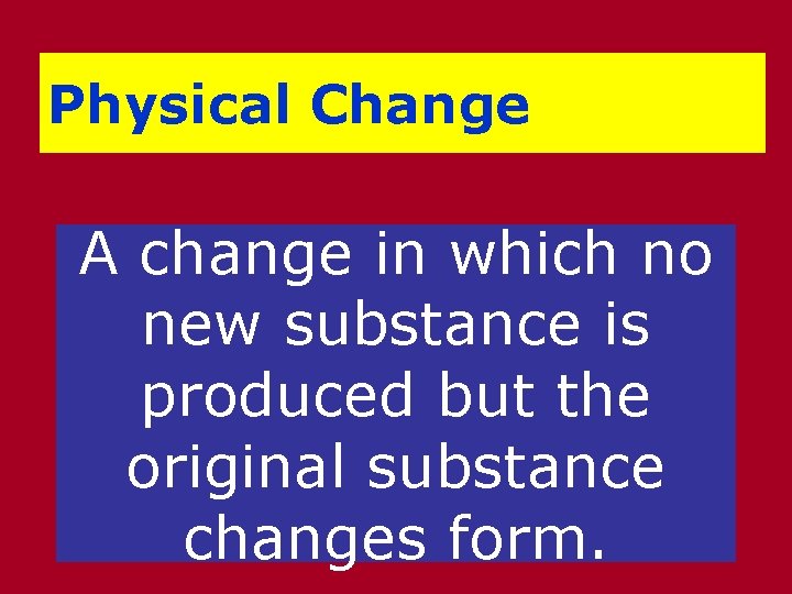 Physical Change A change in which no new substance is produced but the original