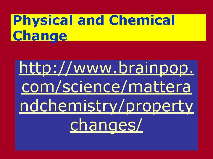 Physical and Chemical Change http: //www. brainpop. com/science/mattera ndchemistry/property changes/ 