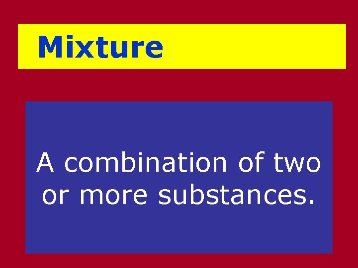 Mixture A combination of two or more substances. 