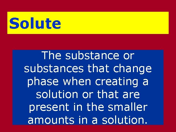 Solute The substance or substances that change phase when creating a solution or that