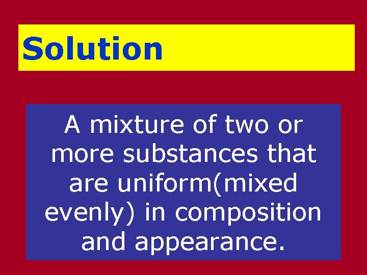 Solution A mixture of two or more substances that are uniform(mixed evenly) in composition