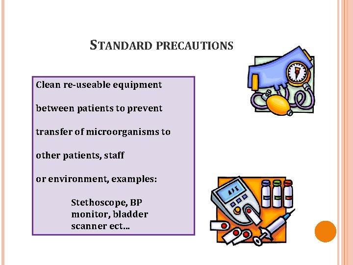 STANDARD PRECAUTIONS Clean re-useable equipment between patients to prevent transfer of microorganisms to other