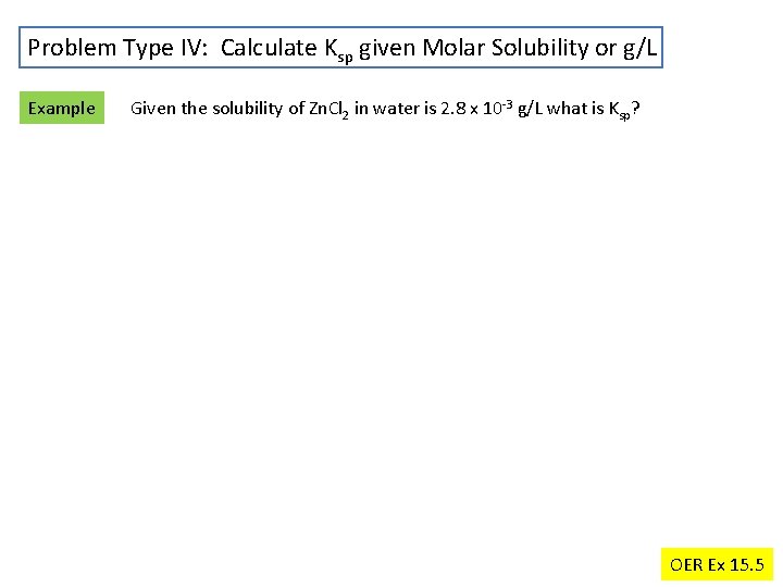 Problem Type IV: Calculate Ksp given Molar Solubility or g/L Example Given the solubility