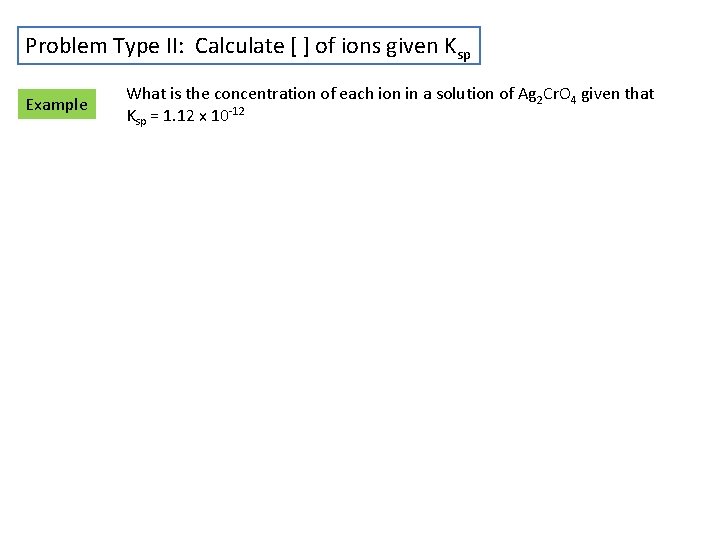 Problem Type II: Calculate [ ] of ions given Ksp Example What is the