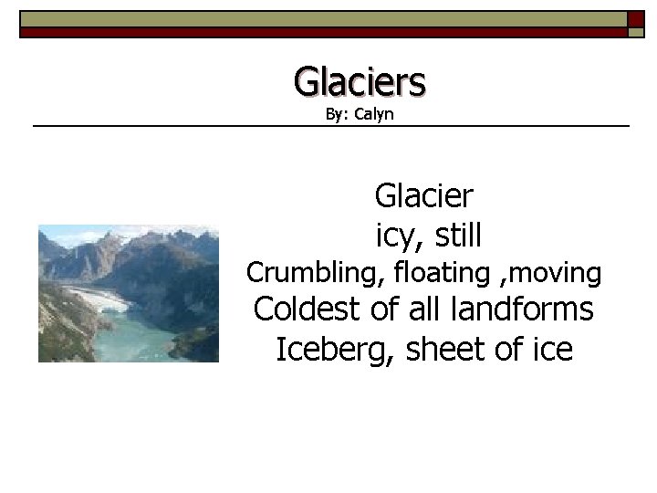 Glaciers By: Calyn Glacier icy, still Crumbling, floating , moving Coldest of all landforms