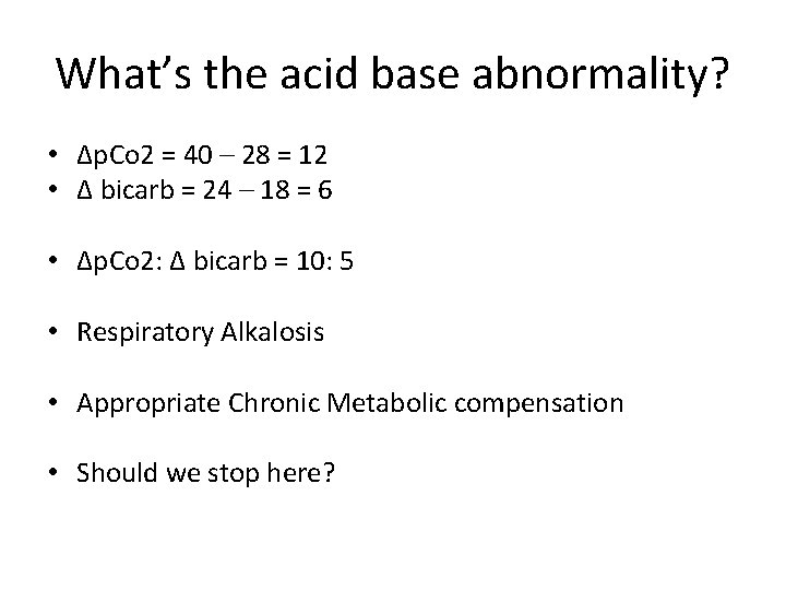 What’s the acid base abnormality? • Δp. Co 2 = 40 – 28 =