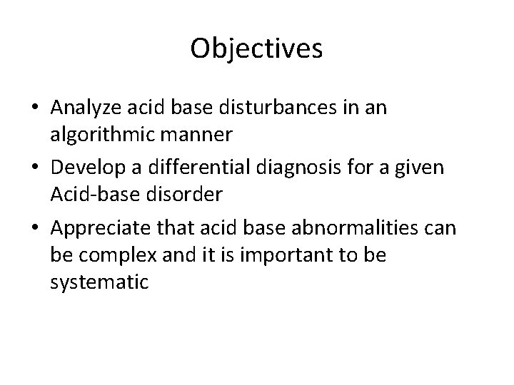 Objectives • Analyze acid base disturbances in an algorithmic manner • Develop a differential