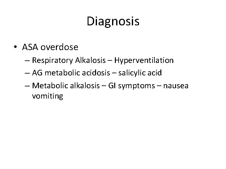 Diagnosis • ASA overdose – Respiratory Alkalosis – Hyperventilation – AG metabolic acidosis –