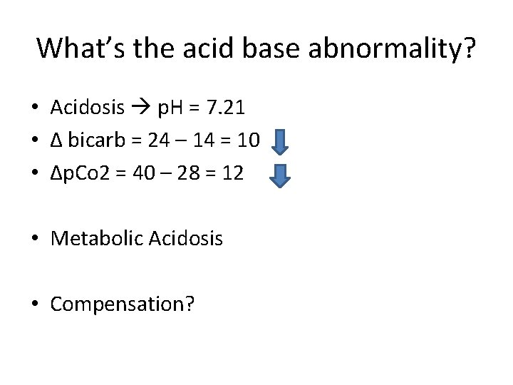 What’s the acid base abnormality? • Acidosis p. H = 7. 21 • Δ