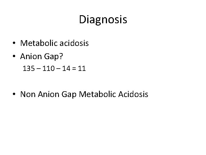 Diagnosis • Metabolic acidosis • Anion Gap? 135 – 110 – 14 = 11