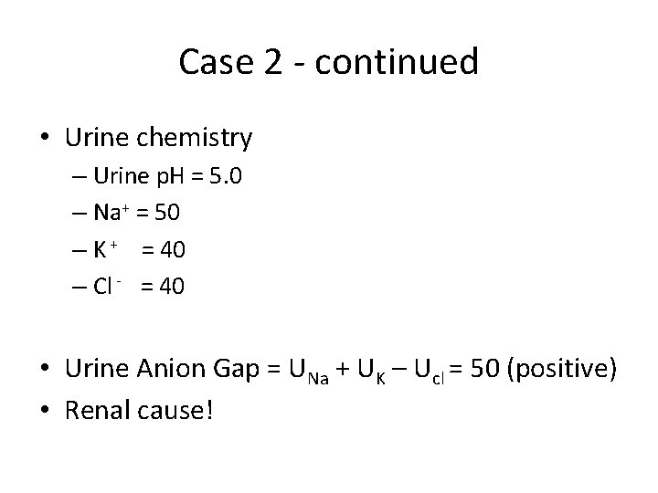 Case 2 - continued • Urine chemistry – Urine p. H = 5. 0