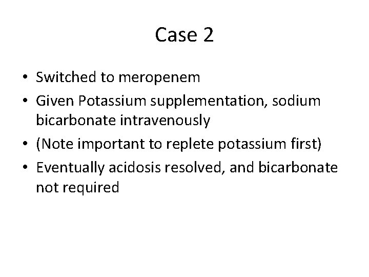 Case 2 • Switched to meropenem • Given Potassium supplementation, sodium bicarbonate intravenously •