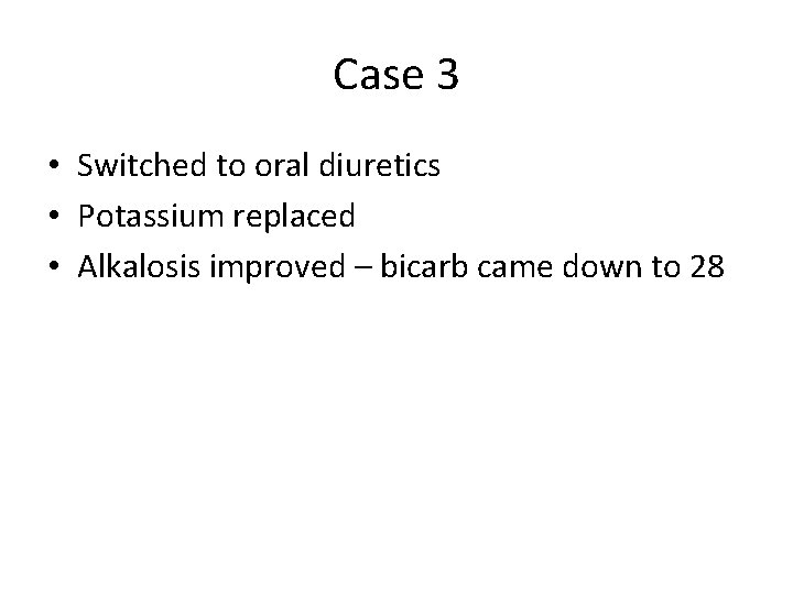 Case 3 • Switched to oral diuretics • Potassium replaced • Alkalosis improved –