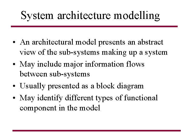 System architecture modelling • An architectural model presents an abstract view of the sub-systems System architecture modelling • An architectural model presents an abstract view of the sub-systems