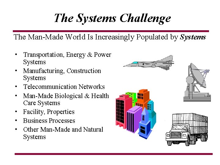 The Systems Challenge The Man-Made World Is Increasingly Populated by Systems • Transportation, Energy The Systems Challenge The Man-Made World Is Increasingly Populated by Systems • Transportation, Energy