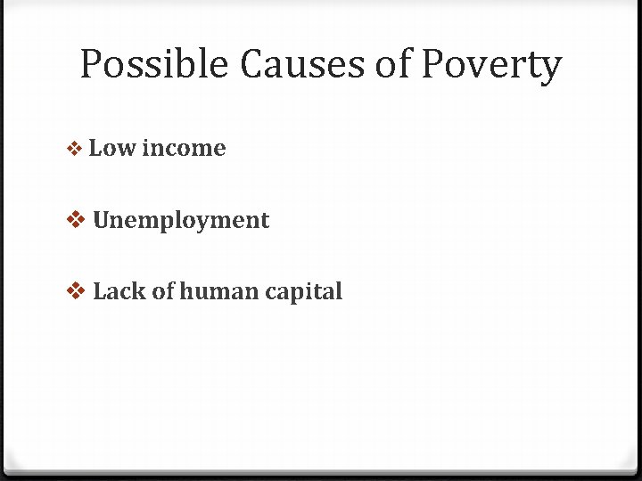 Possible Causes of Poverty v Low income v Unemployment v Lack of human capital