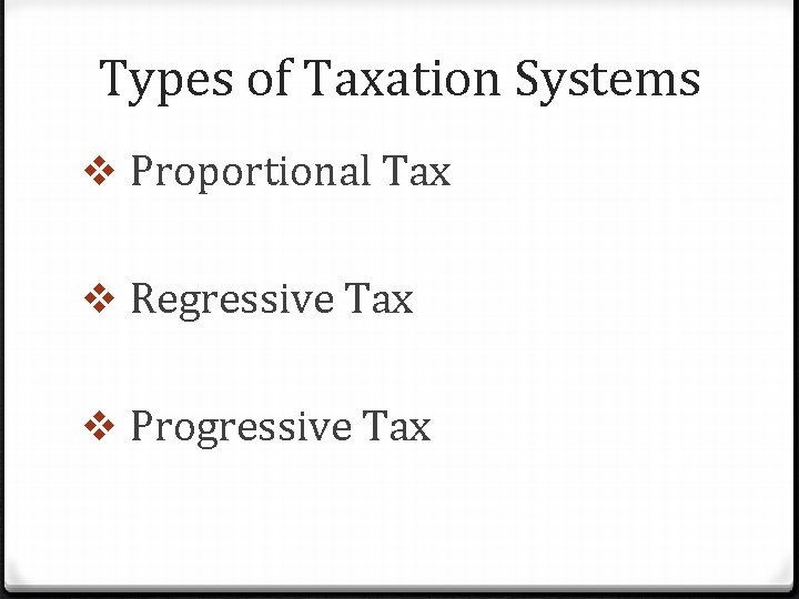 Types of Taxation Systems v Proportional Tax v Regressive Tax v Progressive Tax 