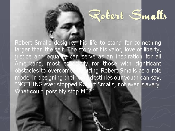 Robert Smalls designed his life to stand for something larger than the self. The