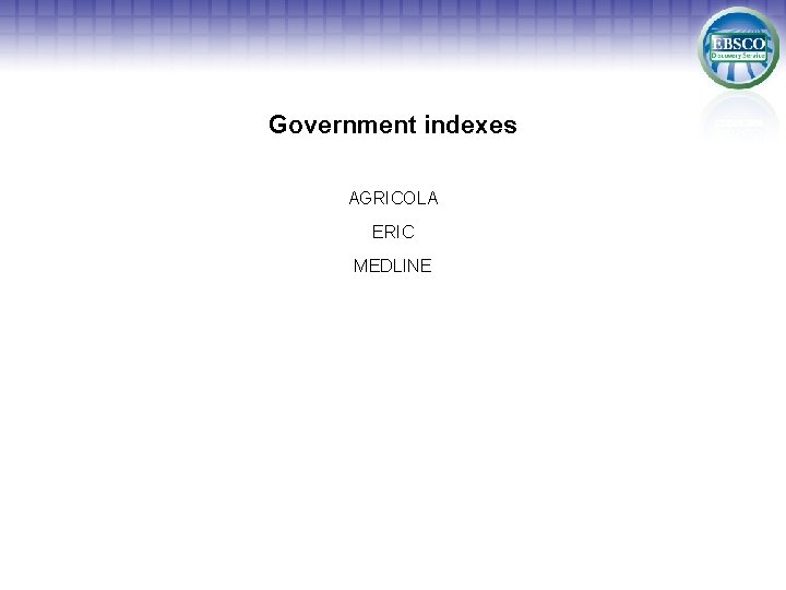 Government indexes AGRICOLA ERIC MEDLINE 