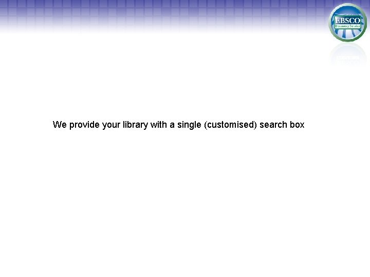 We provide your library with a single (customised) search box 