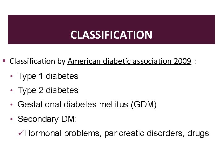 CLASSIFICATION Classification by American diabetic association 2009 : • Type 1 diabetes • Type