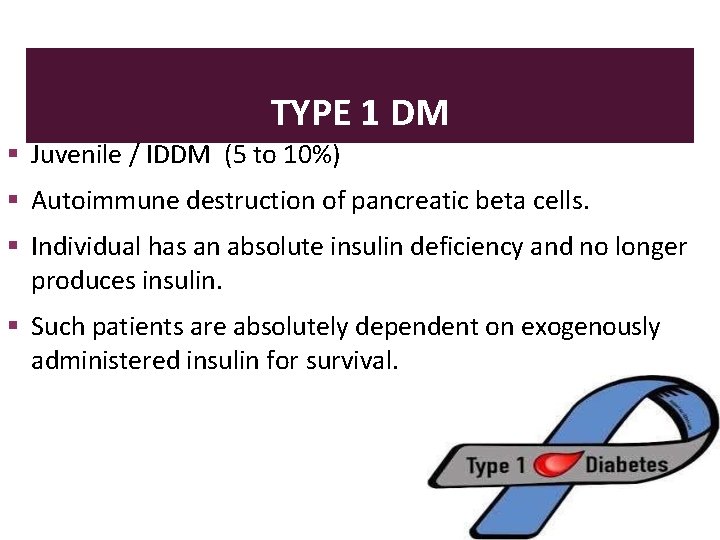 TYPE 1 DM Juvenile / IDDM (5 to 10%) Autoimmune destruction of pancreatic beta
