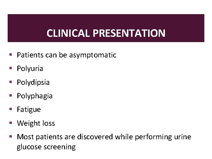 CLINICAL PRESENTATION Patients can be asymptomatic Polyuria Polydipsia Polyphagia Fatigue Weight loss Most patients