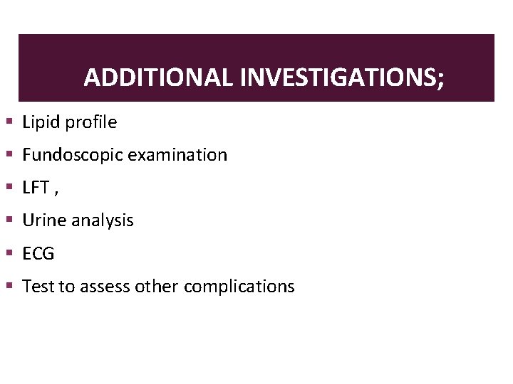 ADDITIONAL INVESTIGATIONS; Lipid profile Fundoscopic examination LFT , Urine analysis ECG Test to assess