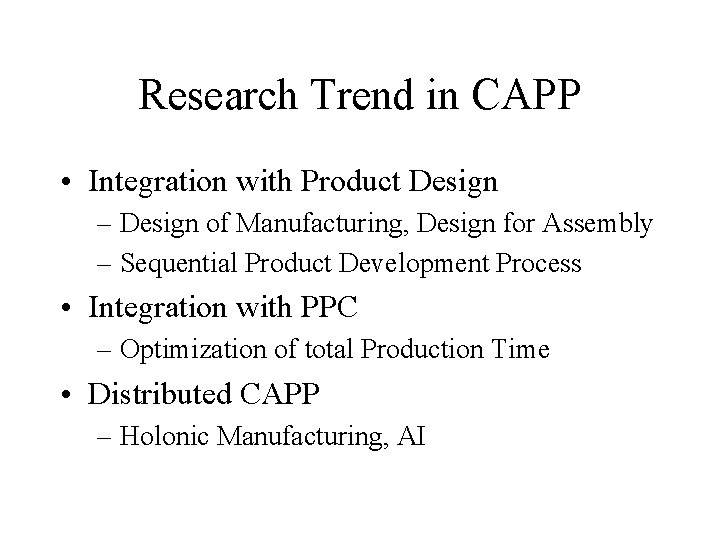 Research Trend in CAPP • Integration with Product Design – Design of Manufacturing, Design