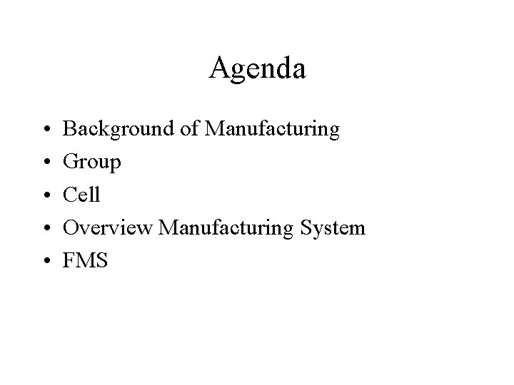 Agenda • • • Background of Manufacturing Group Cell Overview Manufacturing System FMS 