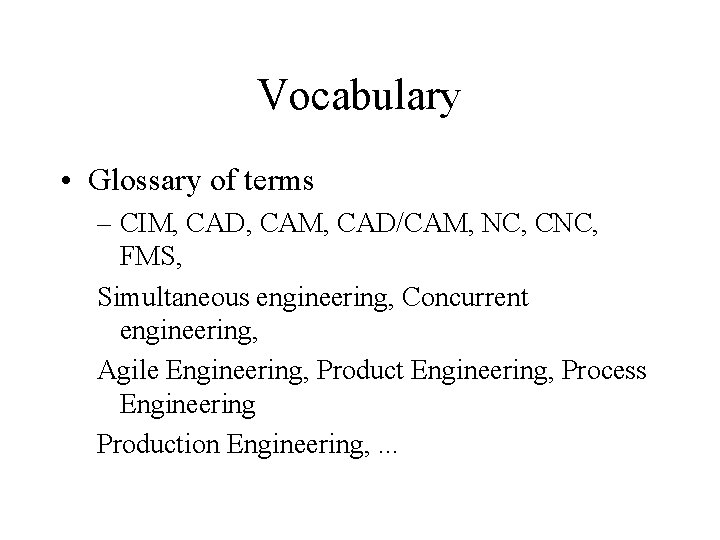 Vocabulary • Glossary of terms – CIM, CAD, CAM, CAD/CAM, NC, CNC, FMS, Simultaneous