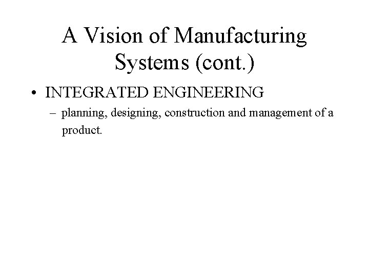 A Vision of Manufacturing Systems (cont. ) • INTEGRATED ENGINEERING – planning, designing, construction