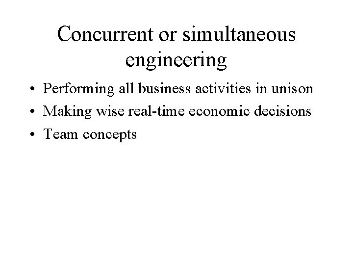 Concurrent or simultaneous engineering • Performing all business activities in unison • Making wise