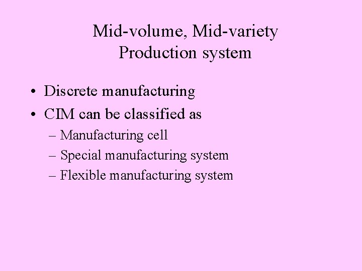 Mid-volume, Mid-variety Production system • Discrete manufacturing • CIM can be classified as –