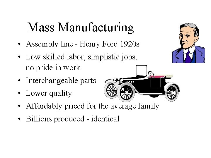 Mass Manufacturing • Assembly line - Henry Ford 1920 s • Low skilled labor,
