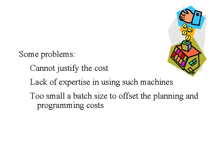 Some problems: Cannot justify the cost Lack of expertise in using such machines Too