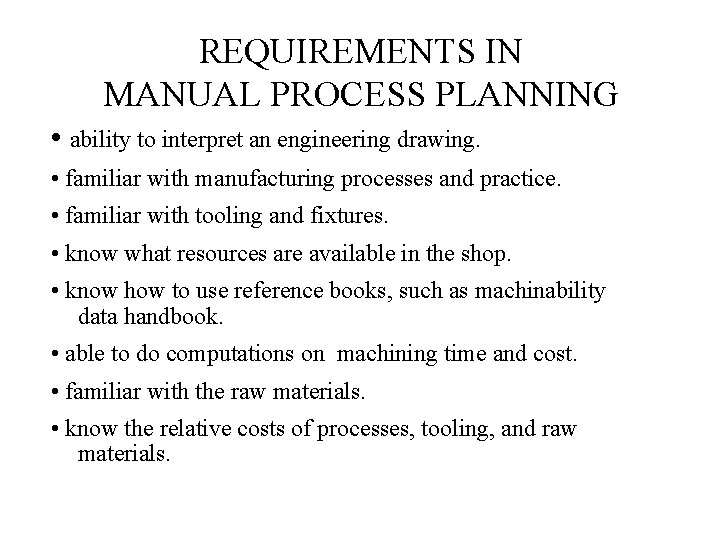 REQUIREMENTS IN MANUAL PROCESS PLANNING • ability to interpret an engineering drawing. • familiar