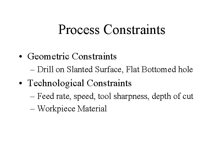 Process Constraints • Geometric Constraints – Drill on Slanted Surface, Flat Bottomed hole •