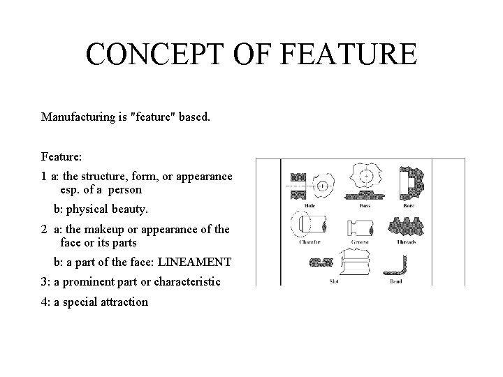 CONCEPT OF FEATURE Manufacturing is "feature" based. Feature: 1 a: the structure, form, or