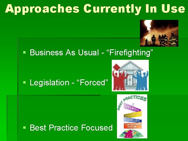 Approaches Currently In Use § Business As Usual - “Firefighting” § Legislation - “Forced”