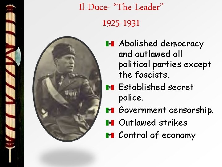 Il Duce- “The Leader” 1925 -1931 Abolished democracy and outlawed all political parties except