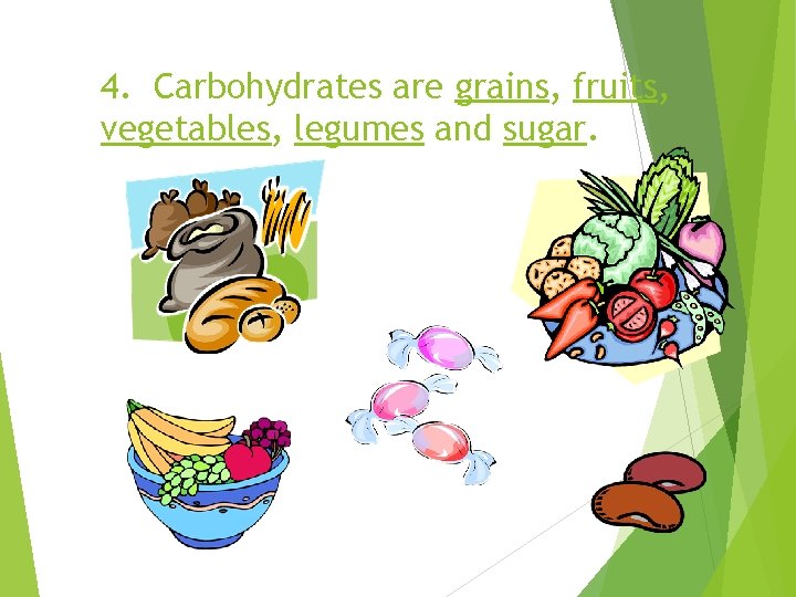 4. Carbohydrates are grains, fruits, vegetables, legumes and sugar. 