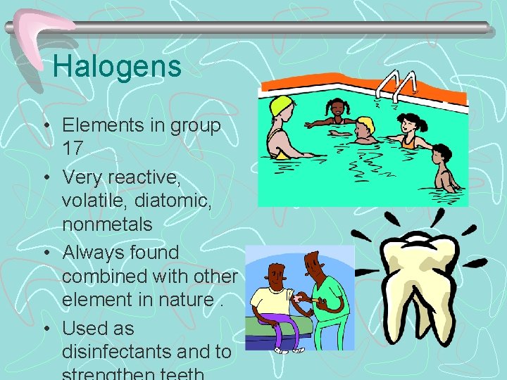 Halogens • Elements in group 17 • Very reactive, volatile, diatomic, nonmetals • Always