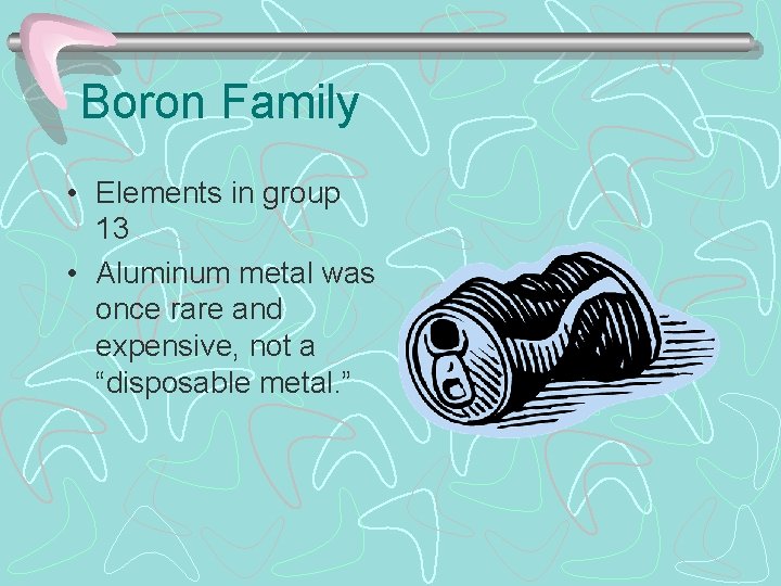 Boron Family • Elements in group 13 • Aluminum metal was once rare and