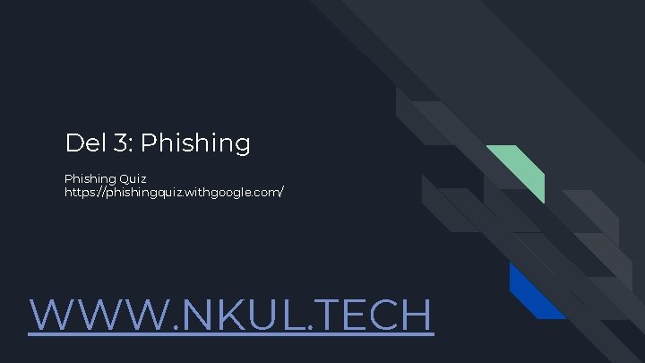 Del 3: Phishing Quiz https: //phishingquiz. withgoogle. com/ WWW. NKUL. TECH 